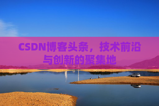 CSDN博客头条，技术前沿与创新的聚集地